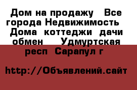 Дом на продажу - Все города Недвижимость » Дома, коттеджи, дачи обмен   . Удмуртская респ.,Сарапул г.